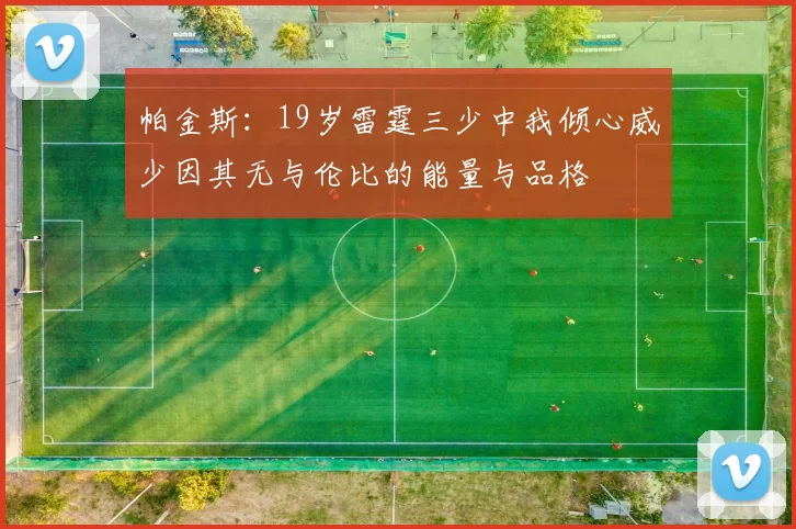 帕金斯：19岁雷霆三少中我倾心威少因其无与伦比的能量与品格