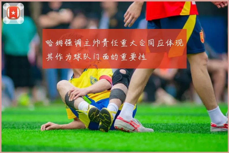 哈姆强调主帅责任重大合同应体现其作为球队门面的重要性