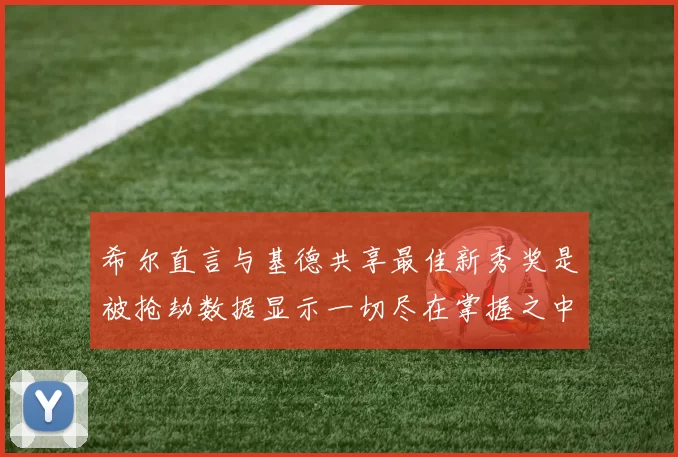 希尔直言与基德共享最佳新秀奖是被抢劫数据显示一切尽在掌握之中