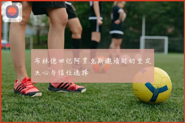 布林德回忆阿贾克斯邀请时的坚定决心与信任选择