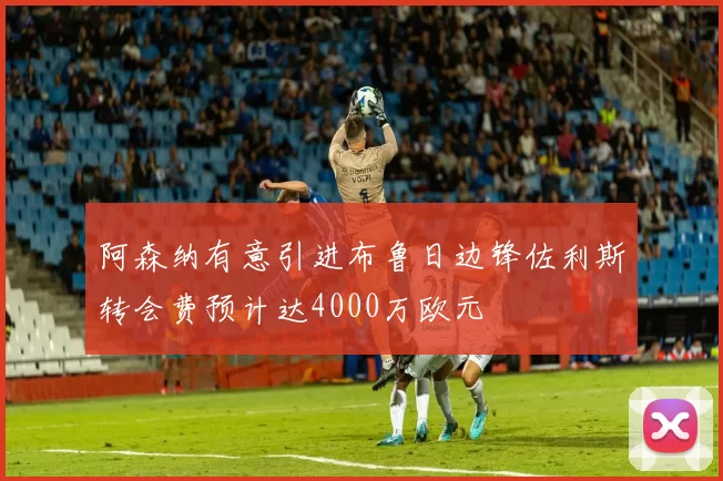阿森纳有意引进布鲁日边锋佐利斯转会费预计达4000万欧元