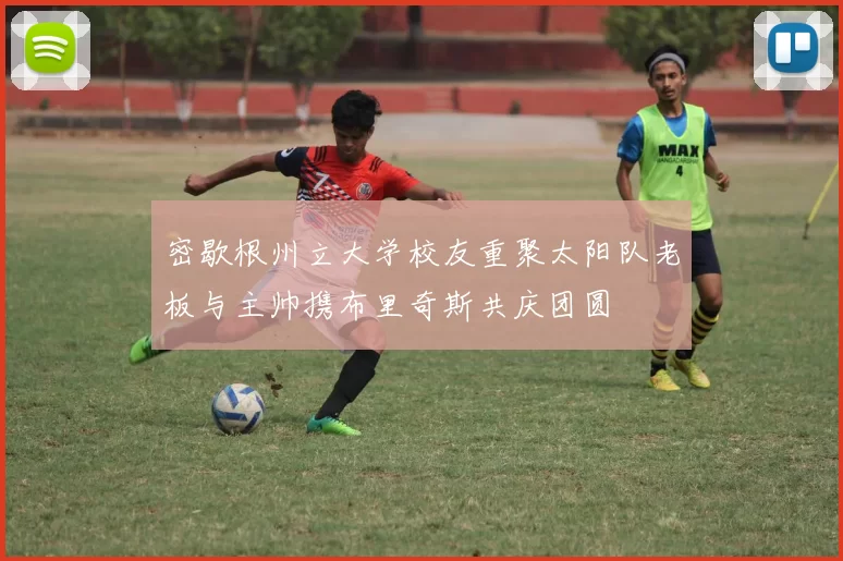 密歇根州立大学校友重聚太阳队老板与主帅携布里奇斯共庆团圆