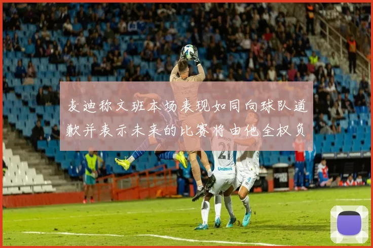 麦迪称文班本场表现如同向球队道歉并表示未来的比赛将由他全权负责