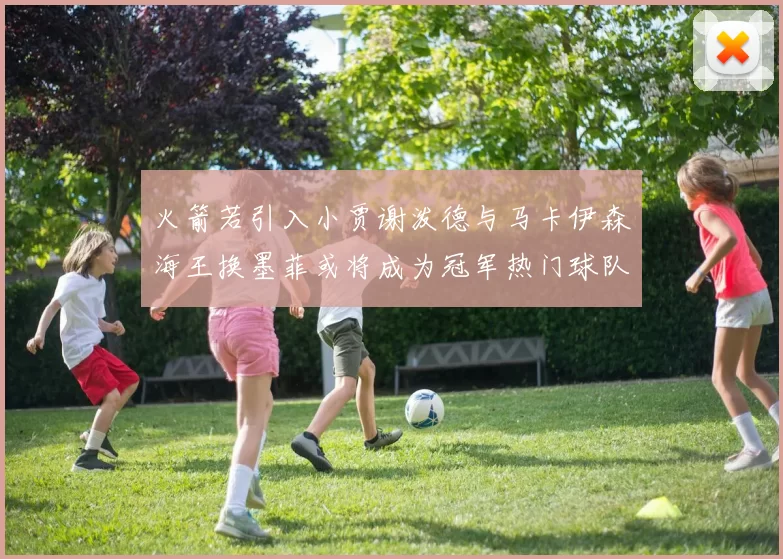 火箭若引入小贾谢泼德与马卡伊森海王换墨菲或将成为冠军热门球队