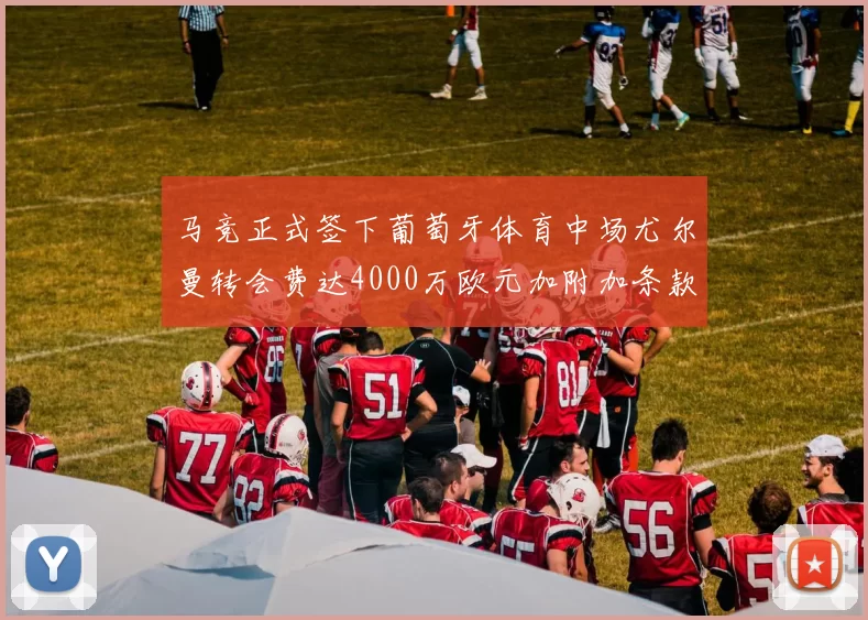 马竞正式签下葡萄牙体育中场尤尔曼转会费达4000万欧元加附加条款