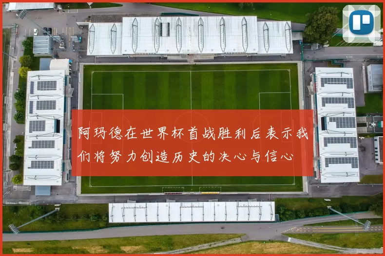 阿玛德在世界杯首战胜利后表示我们将努力创造历史的决心与信心