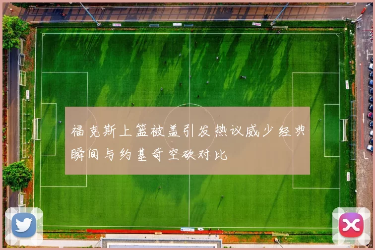 福克斯上篮被盖引发热议威少经典瞬间与约基奇空砍对比